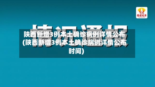 陕西新增3例本土确诊病例详情公布(陕西新增3例本土确诊病例详情公布时间)-第3张图片