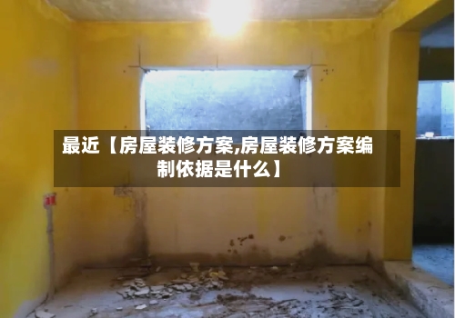 最近【房屋装修方案,房屋装修方案编制依据是什么】