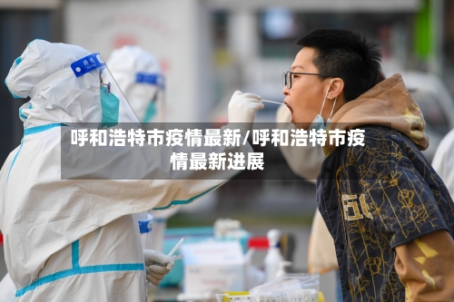 呼和浩特市疫情最新/呼和浩特市疫情最新进展-第2张图片