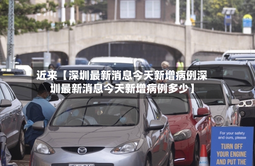 近来【深圳最新消息今天新增病例深圳最新消息今天新增病例多少】-第2张图片