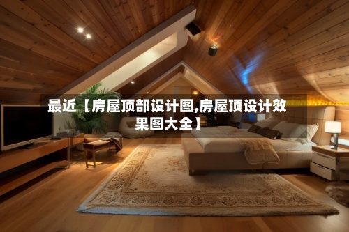 最近【房屋顶部设计图,房屋顶设计效果图大全】-第3张图片