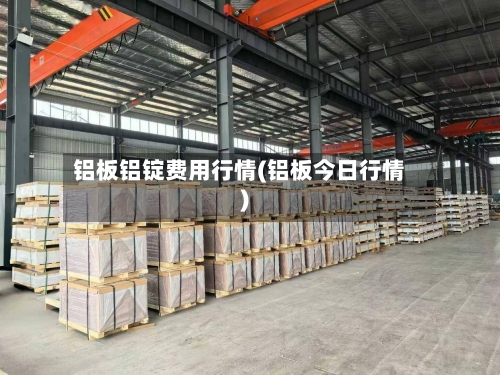 铝板铝锭费用行情(铝板今日行情)-第3张图片