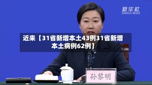 近来【31省新增本土43例31省新增本土病例62例】-第2张图片