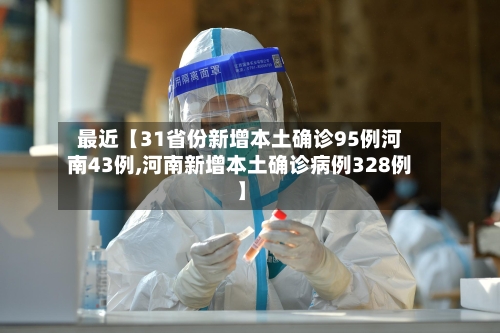 最近【31省份新增本土确诊95例河南43例,河南新增本土确诊病例328例】