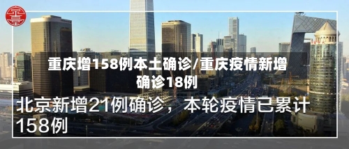 重庆增158例本土确诊/重庆疫情新增确诊18例