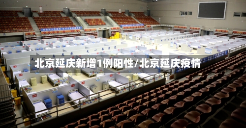 北京延庆新增1例阳性/北京延庆疫情