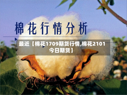 最近【棉花1709期货行情,棉花2101今日期货】