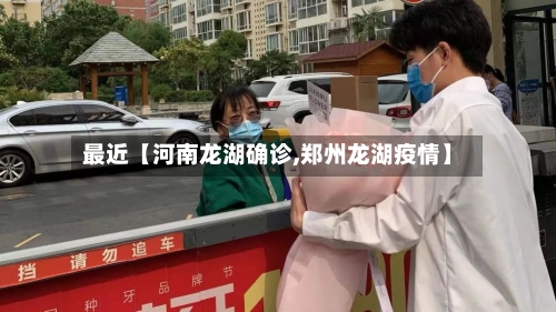 最近【河南龙湖确诊,郑州龙湖疫情】