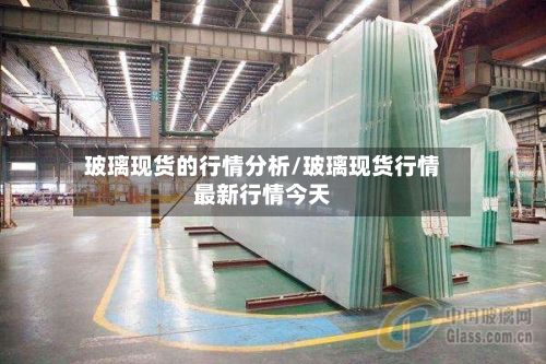 玻璃现货的行情分析/玻璃现货行情最新行情今天