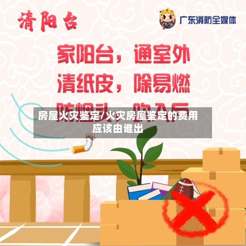房屋火灾鉴定/火灾房屋鉴定的费用应该由谁出